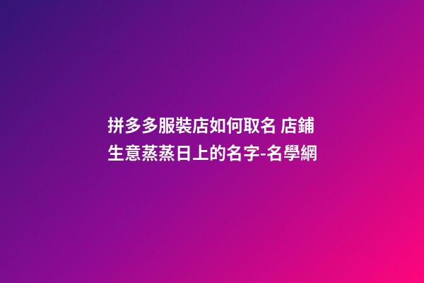 拼多多服裝店如何取名 店鋪生意蒸蒸日上的名字-名學網-第1張-店鋪起名-玄機派